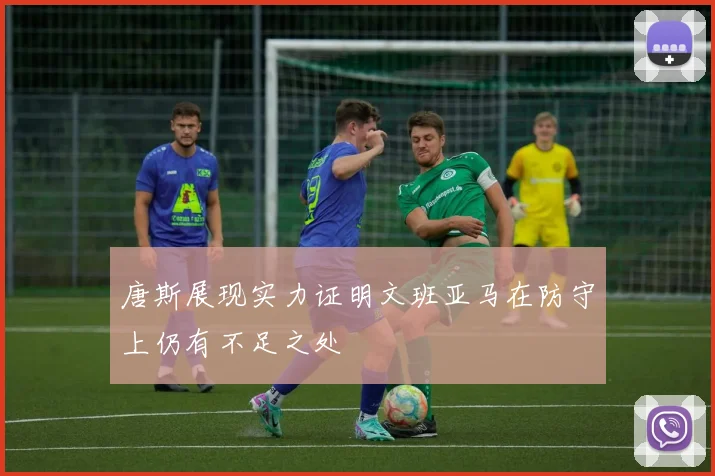 唐斯展现实力证明文班亚马在防守上仍有不足之处