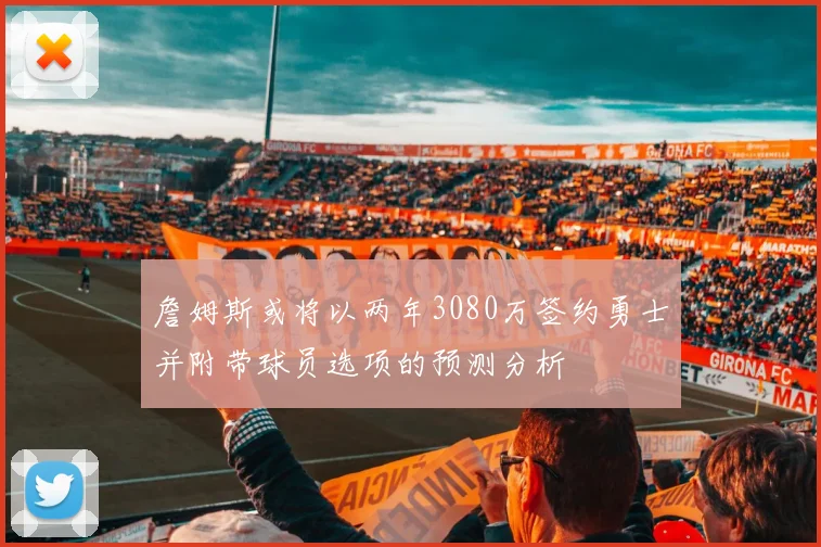 詹姆斯或将以两年3080万签约勇士并附带球员选项的预测分析