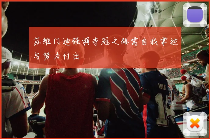 苏维门迪强调夺冠之路需自我掌控与努力付出
