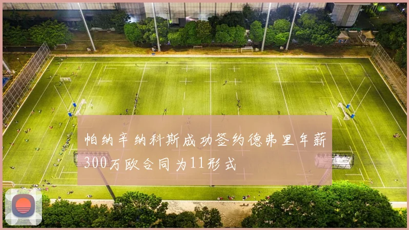 帕纳辛纳科斯成功签约德弗里年薪300万欧合同为11形式