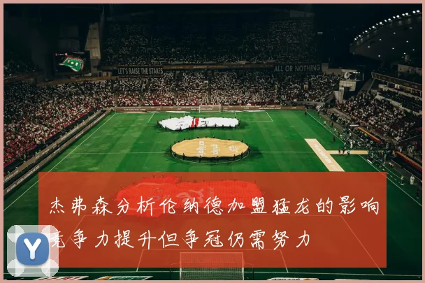 杰弗森分析伦纳德加盟猛龙的影响竞争力提升但争冠仍需努力