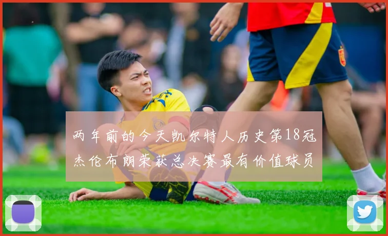 两年前的今天凯尔特人历史第18冠杰伦布朗荣获总决赛最有价值球员
