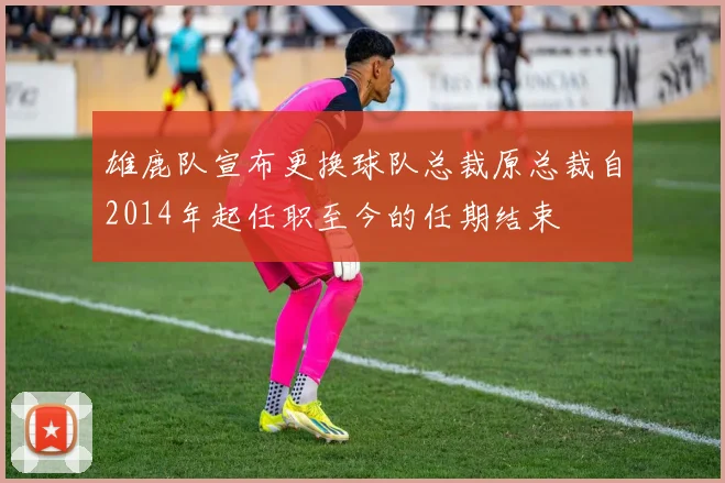 雄鹿队宣布更换球队总裁原总裁自2014年起任职至今的任期结束