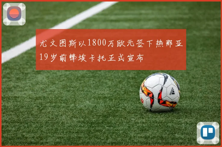 尤文图斯以1800万欧元签下热那亚19岁前锋埃卡托正式宣布