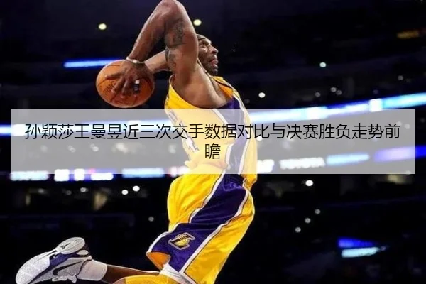 孙颖莎王曼昱近三次交手数据对比与决赛胜负走势前瞻