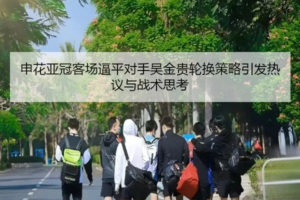 申花亚冠客场逼平对手吴金贵轮换策略引发热议与战术思考